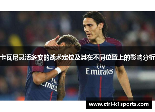 卡瓦尼灵活多变的战术定位及其在不同位置上的影响分析