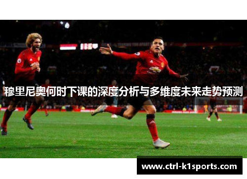 穆里尼奥何时下课的深度分析与多维度未来走势预测