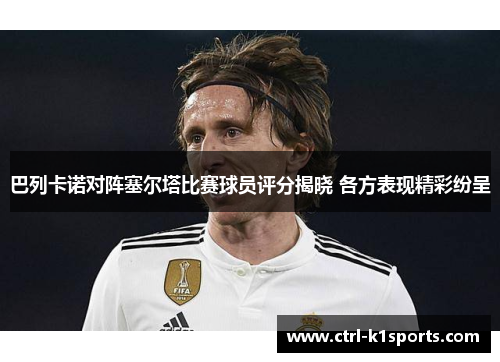 巴列卡诺对阵塞尔塔比赛球员评分揭晓 各方表现精彩纷呈