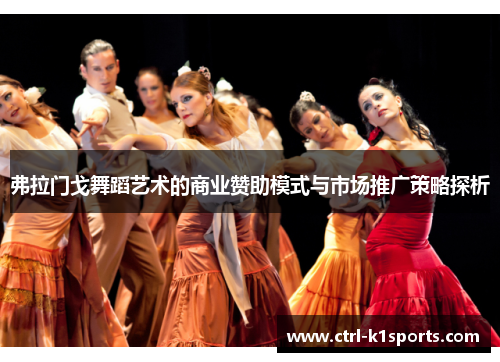 弗拉门戈舞蹈艺术的商业赞助模式与市场推广策略探析 弗拉门戈舞蹈艺术的商业赞助模式与市场推广策略探析