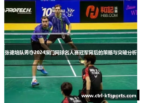 张德培队勇夺2024澳门网球名人赛冠军背后的策略与突破分析 张德培队勇夺2024澳门网球名人赛冠军背后的策略与突破分析