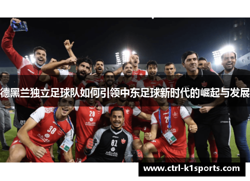 德黑兰独立足球队如何引领中东足球新时代的崛起与发展