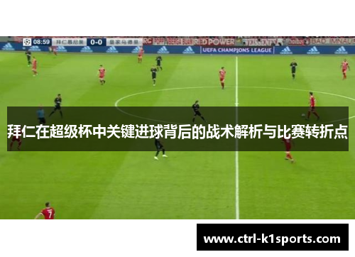 拜仁在超级杯中关键进球背后的战术解析与比赛转折点 拜仁在超级杯中关键进球背后的战术解析与比赛转折点