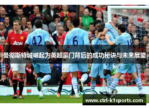 曼彻斯特城崛起为英超豪门背后的成功秘诀与未来展望