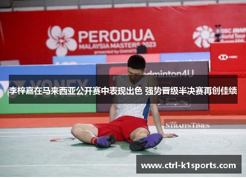 李梓嘉在马来西亚公开赛中表现出色 强势晋级半决赛再创佳绩