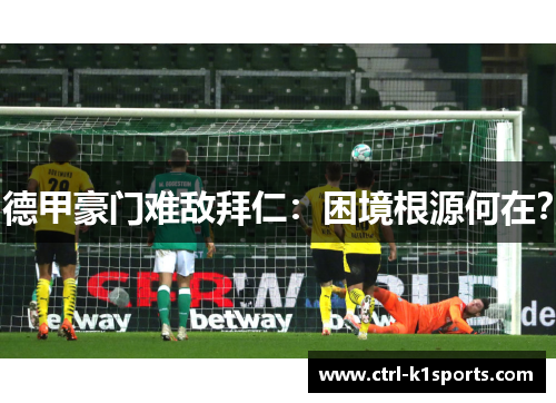 德甲豪门难敌拜仁:困境根源何在? 德甲豪门难敌拜仁:困境根源何在?