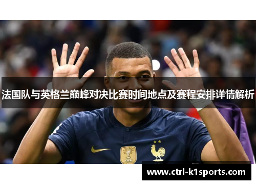 法国队与英格兰巅峰对决比赛时间地点及赛程安排详情解析 法国队与英格兰巅峰对决比赛时间地点及赛程安排详情解析