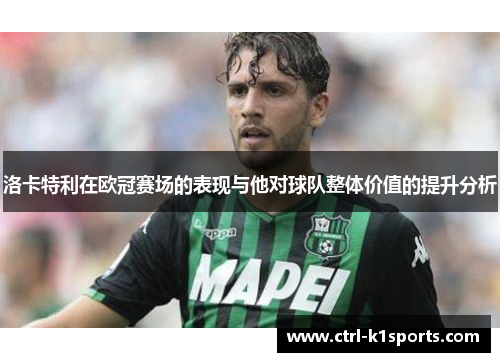 洛卡特利在欧冠赛场的表现与他对球队整体价值的提升分析