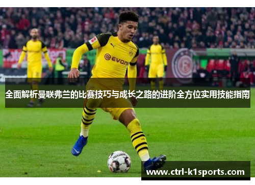 全面解析曼联弗兰的比赛技巧与成长之路的进阶全方位实用技能指南