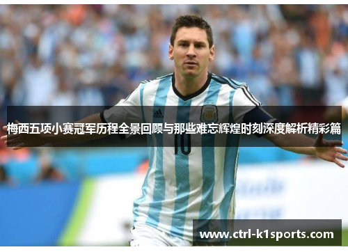 梅西五项小赛冠军历程全景回顾与那些难忘辉煌时刻深度解析精彩篇