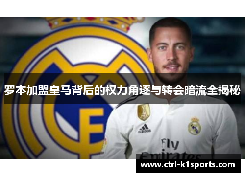 罗本加盟皇马背后的权力角逐与转会暗流全揭秘