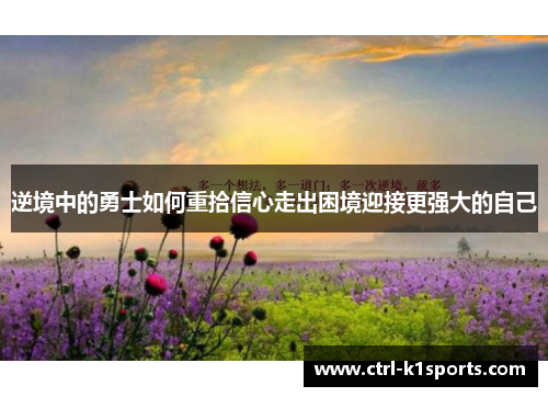 逆境中的勇士如何重拾信心走出困境迎接更强大的自己