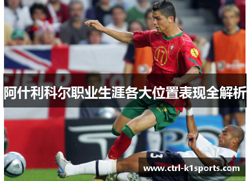 阿什利科尔职业生涯各大位置表现全解析 阿什利科尔职业生涯各大位置表现全解析