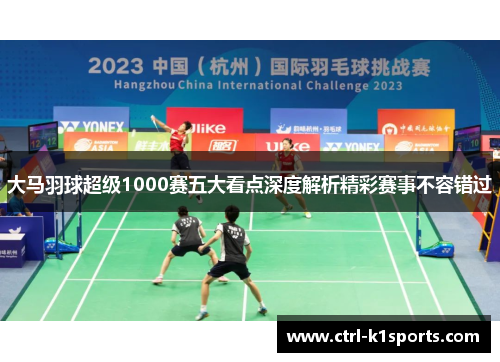 大马羽球超级1000赛五大看点深度解析精彩赛事不容错过