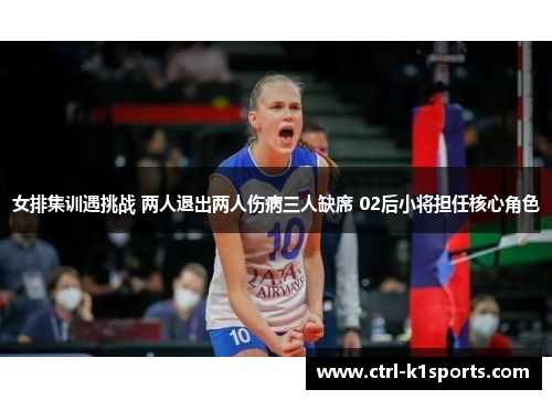 女排集训遇挑战 两人退出两人伤病三人缺席 02后小将担任核心角色