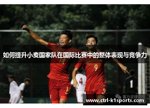 如何提升小麦国家队在国际比赛中的整体表现与竞争力