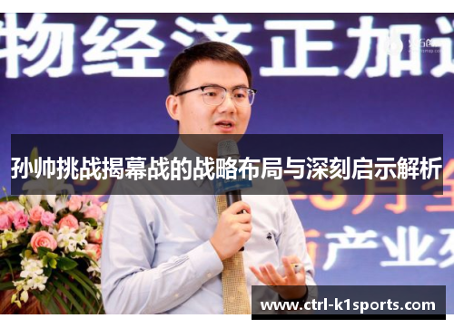 孙帅挑战揭幕战的战略布局与深刻启示解析