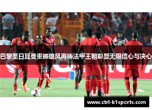 巴黎圣日耳曼重振雄风再铸法甲王朝彰显无限信心与决心 巴黎圣日耳曼重振雄风再铸法甲王朝彰显无限信心与决心