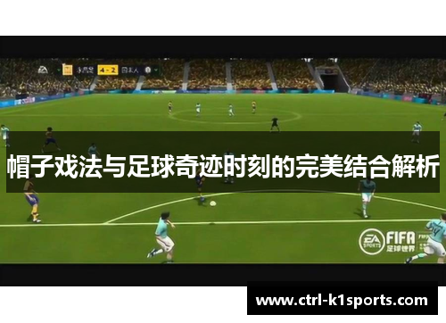 帽子戏法与足球奇迹时刻的完美结合解析 帽子戏法与足球奇迹时刻的完美结合解析