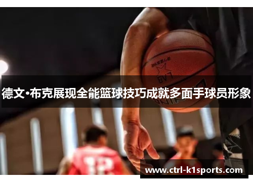 德文·布克展现全能篮球技巧成就多面手球员形象