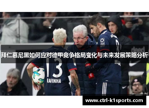 拜仁慕尼黑如何应对德甲竞争格局变化与未来发展策略分析 拜仁慕尼黑如何应对德甲竞争格局变化与未来发展策略分析