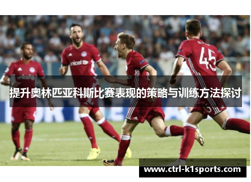 提升奥林匹亚科斯比赛表现的策略与训练方法探讨 提升奥林匹亚科斯比赛表现的策略与训练方法探讨