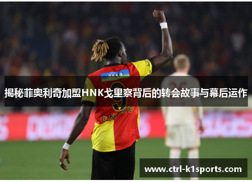 揭秘菲奥利奇加盟HNK戈里察背后的转会故事与幕后运作 揭秘菲奥利奇加盟HNK戈里察背后的转会故事与幕后运作