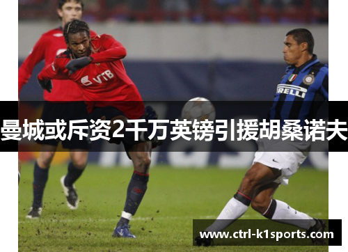 曼城或斥资2千万英镑引援胡桑诺夫 曼城或斥资2千万英镑引援胡桑诺夫