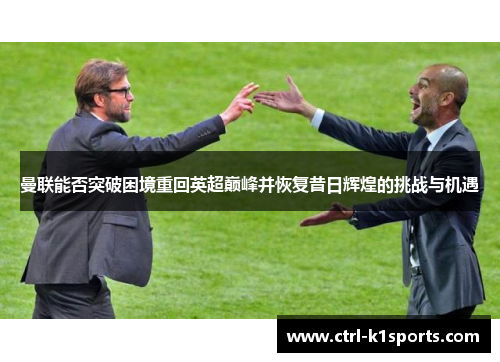 曼联能否突破困境重回英超巅峰并恢复昔日辉煌的挑战与机遇 曼联能否突破困境重回英超巅峰并恢复昔日辉煌的挑战与机遇