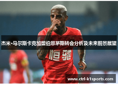 杰米·马尔斯卡克加盟伯恩茅斯转会分析及未来前景展望