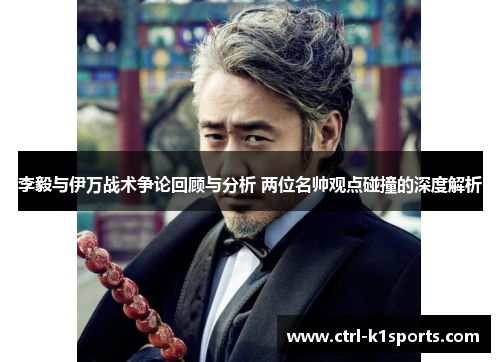 李毅与伊万战术争论回顾与分析 两位名帅观点碰撞的深度解析 李毅与伊万战术争论回顾与分析 两位名帅观点碰撞的深度解析