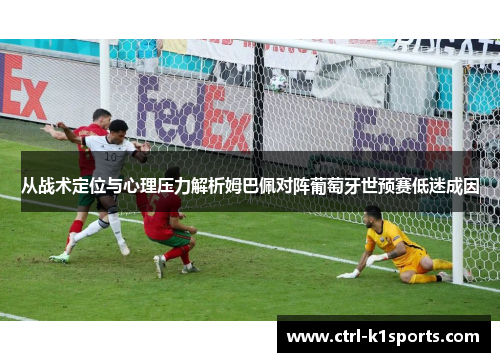 从战术定位与心理压力解析姆巴佩对阵葡萄牙世预赛低迷成因