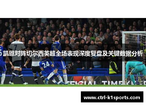 凯恩对阵切尔西英超全场表现深度复盘及关键数据分析