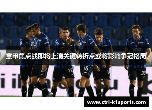 意甲焦点战即将上演关键转折点或将影响争冠格局 意甲焦点战即将上演关键转折点或将影响争冠格局