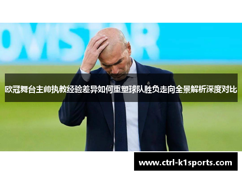 欧冠舞台主帅执教经验差异如何重塑球队胜负走向全景解析深度对比