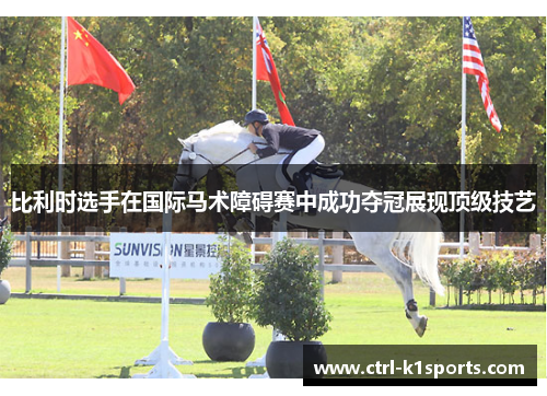 比利时选手在国际马术障碍赛中成功夺冠展现顶级技艺