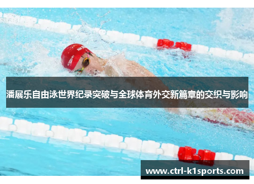 潘展乐自由泳世界纪录突破与全球体育外交新篇章的交织与影响