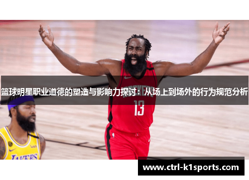 篮球明星职业道德的塑造与影响力探讨:从场上到场外的行为规范分析 篮球明星职业道德的塑造与影响力探讨:从场上到场外的行为规范分析