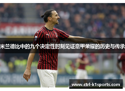 米兰德比中的九个决定性时刻见证意甲荣耀的历史与传承 米兰德比中的九个决定性时刻见证意甲荣耀的历史与传承