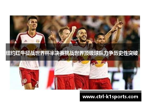 纽约红牛征战世界杯半决赛挑战世界顶级球队力争历史性突破 纽约红牛征战世界杯半决赛挑战世界顶级球队力争历史性突破