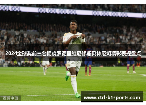 2024金球奖前三名揭晓罗德里维尼修斯贝林厄姆精彩表现盘点