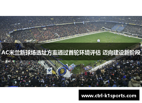 AC米兰新球场选址方案通过首轮环境评估 迈向建设新阶段