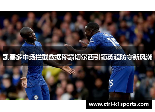 凯塞多中场拦截数据称霸切尔西引领英超防守新风潮 凯塞多中场拦截数据称霸切尔西引领英超防守新风潮