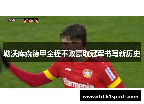 勒沃库森德甲全程不败豪取冠军书写新历史 勒沃库森德甲全程不败豪取冠军书写新历史