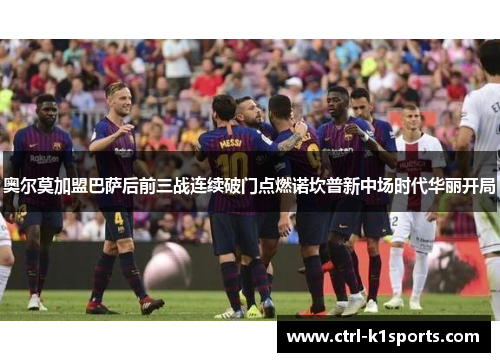 奥尔莫加盟巴萨后前三战连续破门点燃诺坎普新中场时代华丽开局 奥尔莫加盟巴萨后前三战连续破门点燃诺坎普新中场时代华丽开局