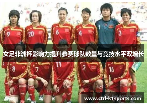 女足非洲杯影响力提升参赛球队数量与竞技水平双增长 女足非洲杯影响力提升参赛球队数量与竞技水平双增长