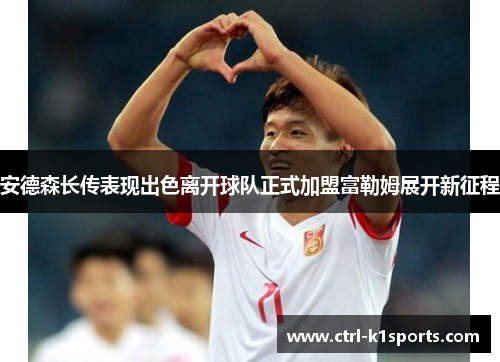 安德森长传表现出色离开球队正式加盟富勒姆展开新征程 安德森长传表现出色离开球队正式加盟富勒姆展开新征程