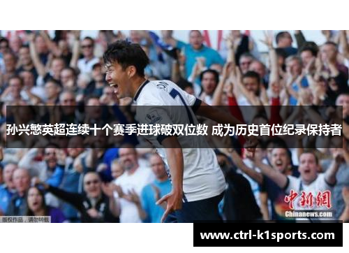 孙兴慜英超连续十个赛季进球破双位数 成为历史首位纪录保持者