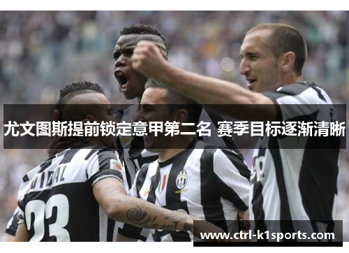 尤文图斯提前锁定意甲第二名 赛季目标逐渐清晰 尤文图斯提前锁定意甲第二名 赛季目标逐渐清晰