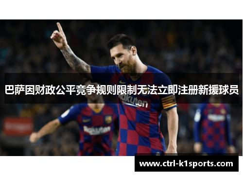 巴萨因财政公平竞争规则限制无法立即注册新援球员 巴萨因财政公平竞争规则限制无法立即注册新援球员